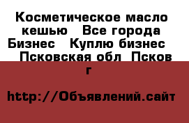 Косметическое масло кешью - Все города Бизнес » Куплю бизнес   . Псковская обл.,Псков г.